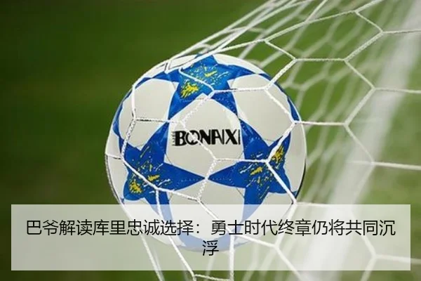 巴爷解读库里忠诚选择：勇士时代终章仍将共同沉浮（ayx.com）